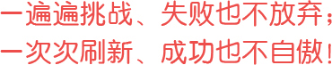 一遍遍挑戰(zhàn)、失敗也不放棄；一次次刷新、成功也不自傲！